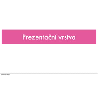 Prezentační vrstva
Sunday 26 May 13
 