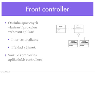 Front controller
• Obsluha společných
vlastností pro celou
webovou aplikaci
• Internacionalizace
• Překlad výjimek
• Snižuje komplexitu
aplikačních controlleru
Sunday 26 May 13
 