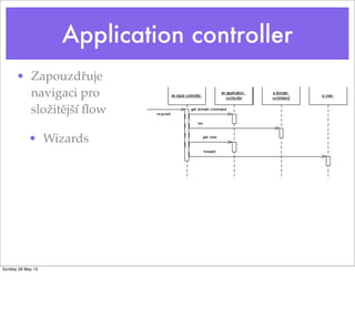 Application controller
• Zapouzdřuje
navigaci pro
složitější ﬂow
• Wizards
Sunday 26 May 13
 