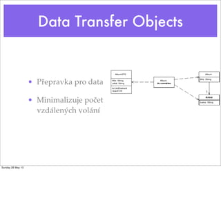 Data Transfer Objects
• Přepravka pro data
• Minimalizuje počet
vzdálených volání
Sunday 26 May 13
 