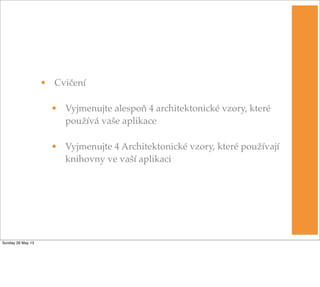 • Cvičení
• Vyjmenujte alespoň 4 architektonické vzory, které
používá vaše aplikace
• Vyjmenujte 4 Architektonické vzory, které používají
knihovny ve vaší aplikaci
Sunday 26 May 13
 