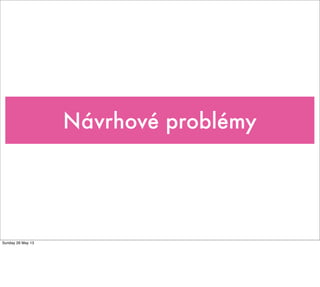 Návrhové problémy
Sunday 26 May 13
 