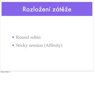 Rozložení zátěže
• Round robin
• Sticky session (Afﬁnity)
Sunday 26 May 13
 