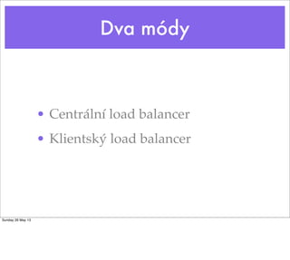 Dva módy
• Centrální load balancer
• Klientský load balancer
Sunday 26 May 13
 