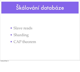Škálování databáze
• Slave reads
• Sharding
• CAP theorem
Sunday 26 May 13
 
