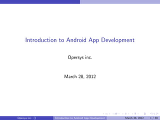 Introduction to Android App Development

                           Opersys inc.


                         March 28, 2012




Opersys inc. ()   Introduction to Android App Development   March 28, 2012   1 / 59
 