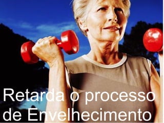 Retarda o processo
de Envelhecimento