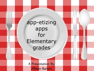 app-etizing
apps
for
Elementary
grades
A Presentation By:
Allison Barton
 