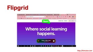 Flipgrid
http://kimcaise.com
 