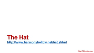 The Hat
http://www.harmonyhollow.net/hat.shtml
http://kimcaise.com
 