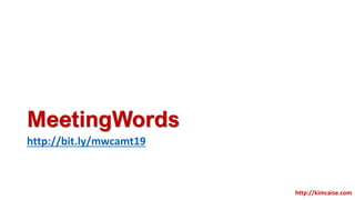 MeetingWords
http://bit.ly/mwcamt19
http://kimcaise.com
 