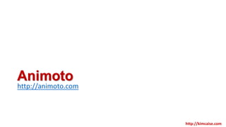 Animoto
http://animoto.com
http://kimcaise.com
 