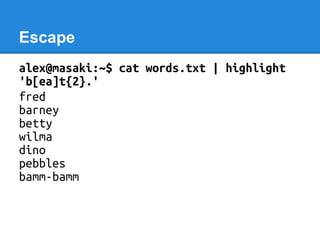 Escape
alex@masaki:~$ cat words.txt | highlight
'b[ea]t{2}.'
fred
barney
betty
wilma
dino
pebbles
bamm-bamm
 