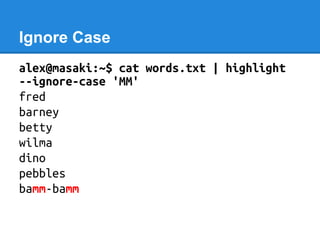 Ignore Case
alex@masaki:~$ cat words.txt | highlight
--ignore-case 'MM'
fred
barney
betty
wilma
dino
pebbles
bamm-bamm
 