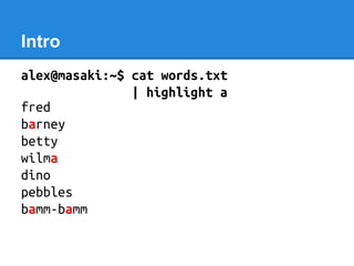 Intro
alex@masaki:~$ cat words.txt
| highlight a
fred
barney
betty
wilma
dino
pebbles
bamm-bamm
 