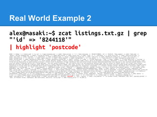 Real World Example 2
alex@masaki:~$ zcat listings.txt.gz | grep
"'id' => '8244118'"
| highlight 'postcode'
$VAR1 = {'debug...