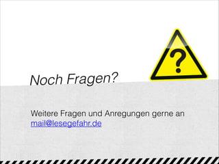 Noch Fragen?
Weitere Fragen und Anregungen gerne an
mail@lesegefahr.de
 
