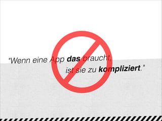 "Wenn eine App das braucht,
ist sie zu kompliziert."
 