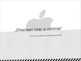 „Onscreen help is minimal“
– iOS Human Interface Guidelines (bis 2012)
 
