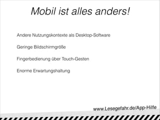 Mobil ist alles anders!
Andere Nutzungskontexte als Desktop-Software
Geringe Bildschirmgröße
Fingerbedienung über Touch-Gesten
Enorme Erwartungshaltung
 