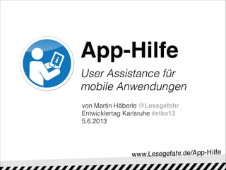 App-Hilfe  
User Assistance für
mobile Anwendungen
von Martin Häberle @Lesegefahr
Entwicklertag Karlsruhe #etka13
5.6.2013
 