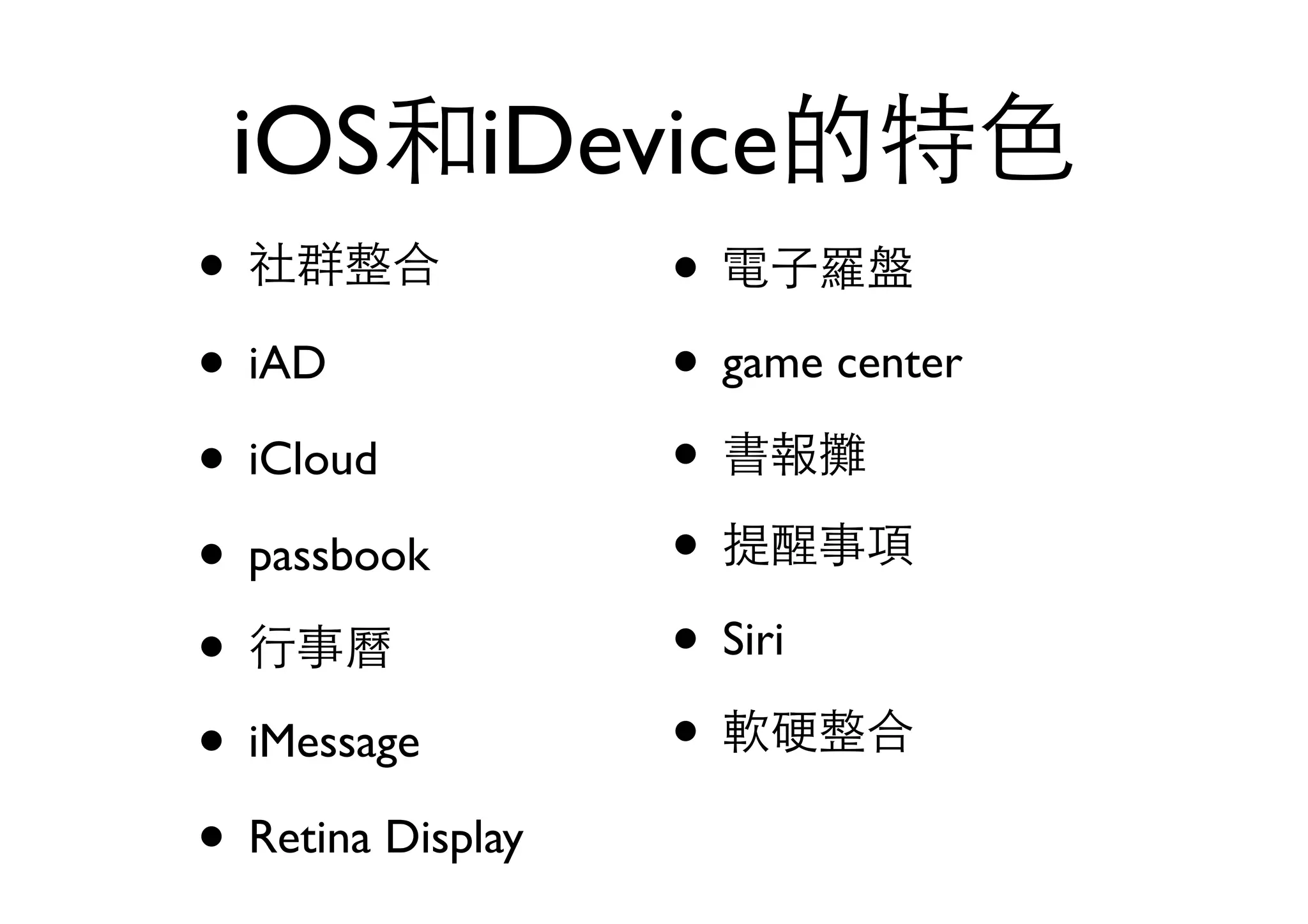 iOS和iDevice的特⾊色
• 社群整合
• iAD
• iCloud
• passbook
• ⾏行事曆
• iMessage
• Retina Display
• 電⼦子羅盤
• game center
• 書報攤
• 提醒事項
• Siri
• 軟硬整合
 