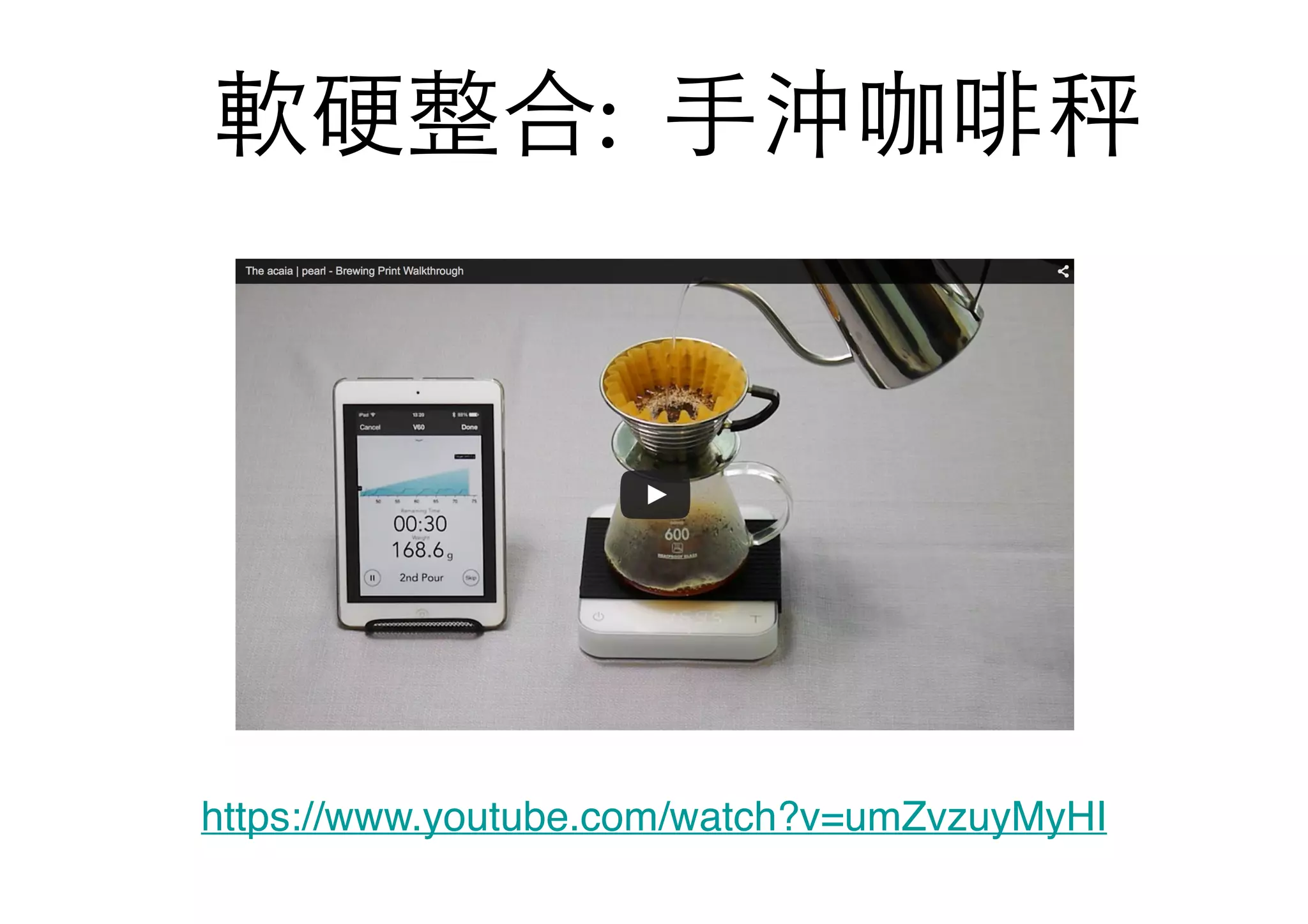 軟硬整合: ⼿手沖咖啡秤
https://www.youtube.com/watch?v=umZvzuyMyHI
 