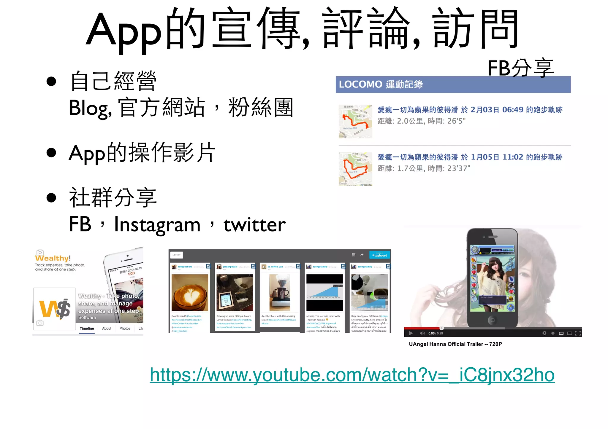 App的宣傳, 評論, 訪問
• ⾃自⼰己經營 
Blog, 官⽅方網站，粉絲團
• App的操作影⽚片
• 社群分享 
FB，Instagram，twitter
FB分享
https://www.youtube.com/watch?v=_iC8jnx32ho
 
