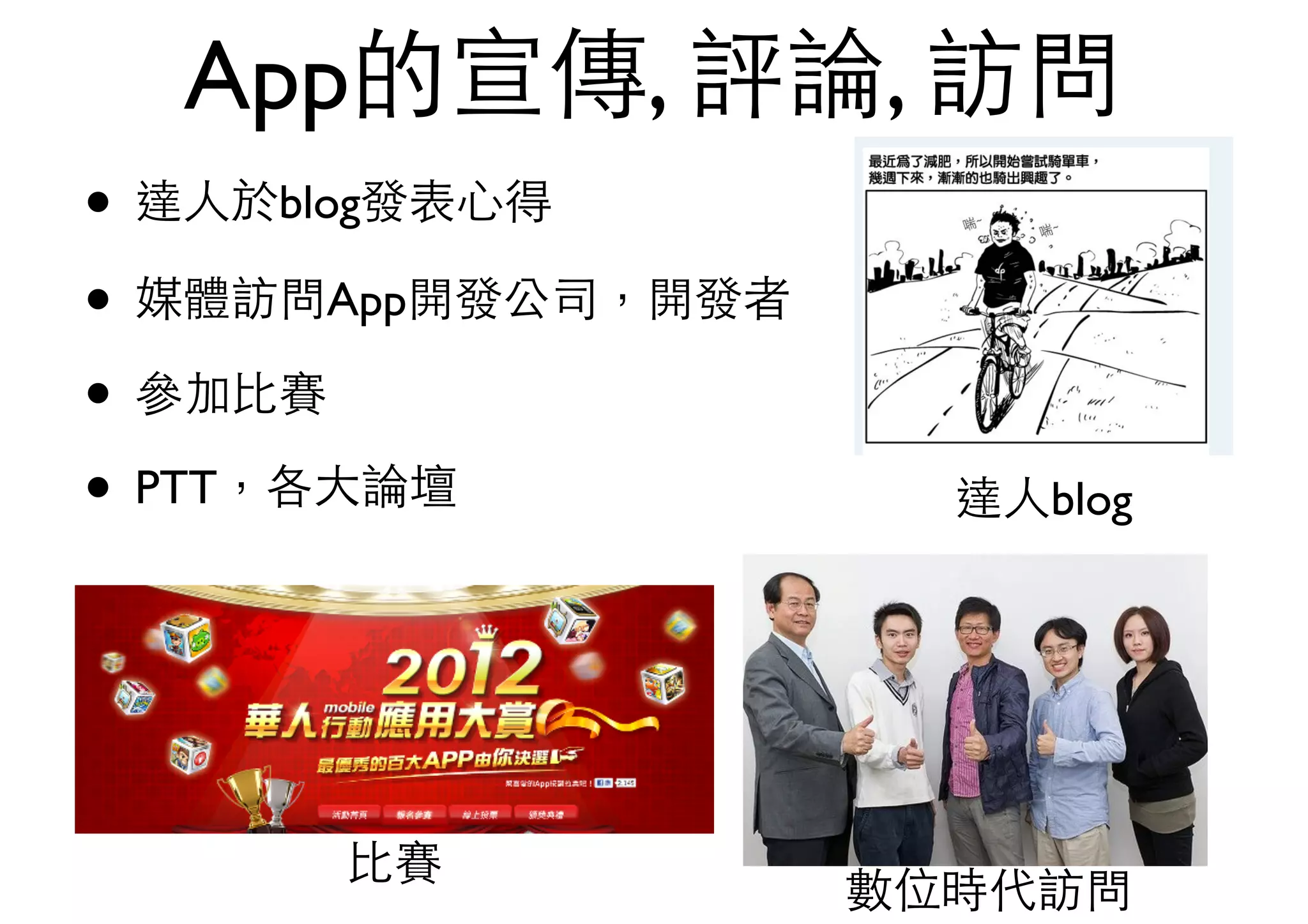 App的宣傳, 評論, 訪問
• 達⼈人於blog發表⼼心得
• 媒體訪問App開發公司，開發者
• 參加⽐比賽
• PTT，各⼤大論壇
⽐比賽
達⼈人blog
數位時代訪問
 