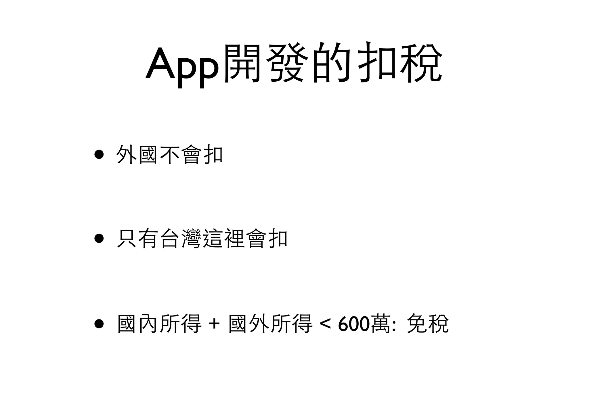 App開發的扣稅
• 外國不會扣
• 只有台灣這裡會扣
• 國內所得 + 國外所得 < 600萬: 免稅
 