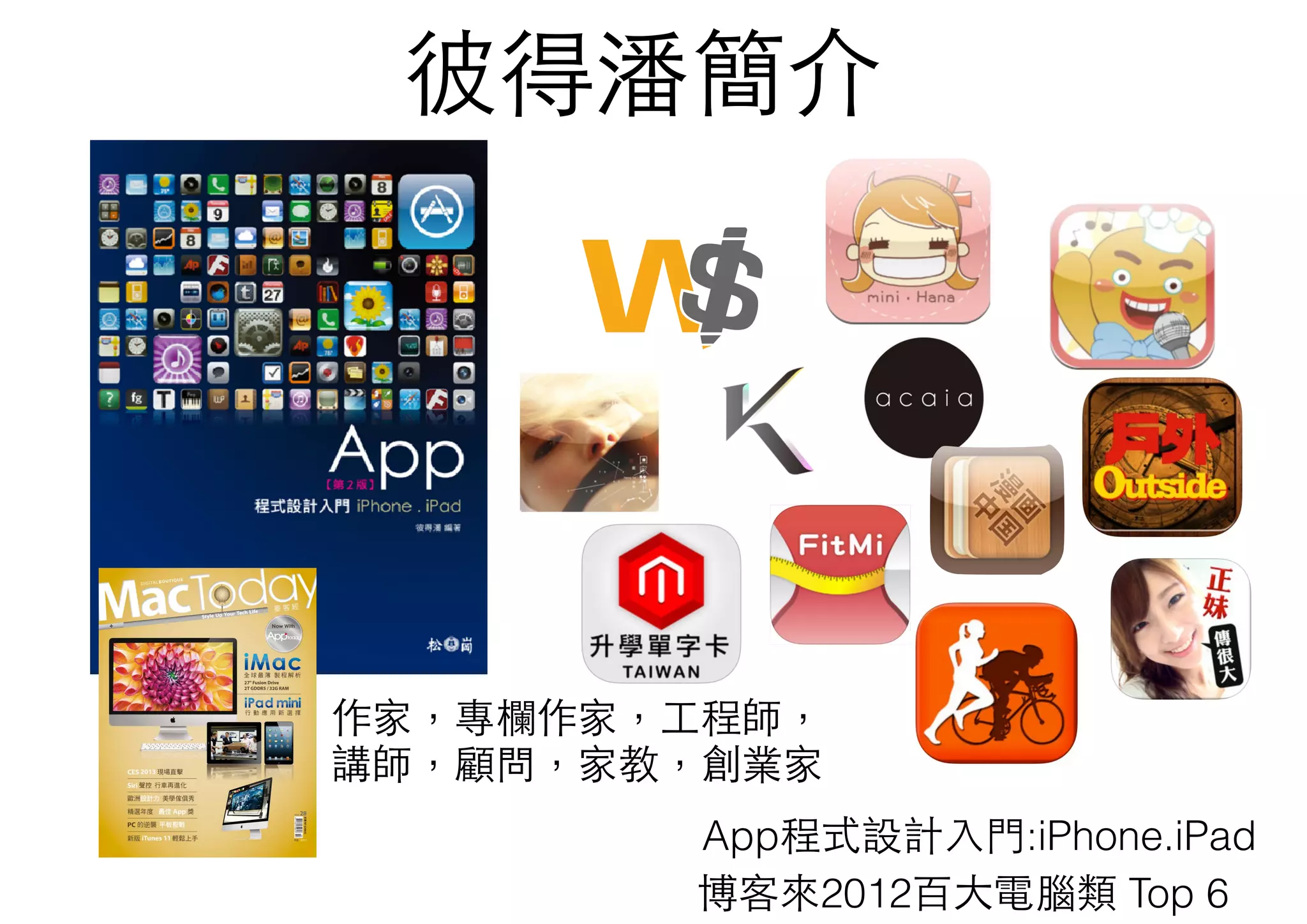 彼得潘簡介
博客來2012百⼤大電腦類 Top 6
App程式設計⼊入⾨門:iPhone.iPad
作家，專欄作家，⼯工程師， 
講師，顧問，家教，創業家
 