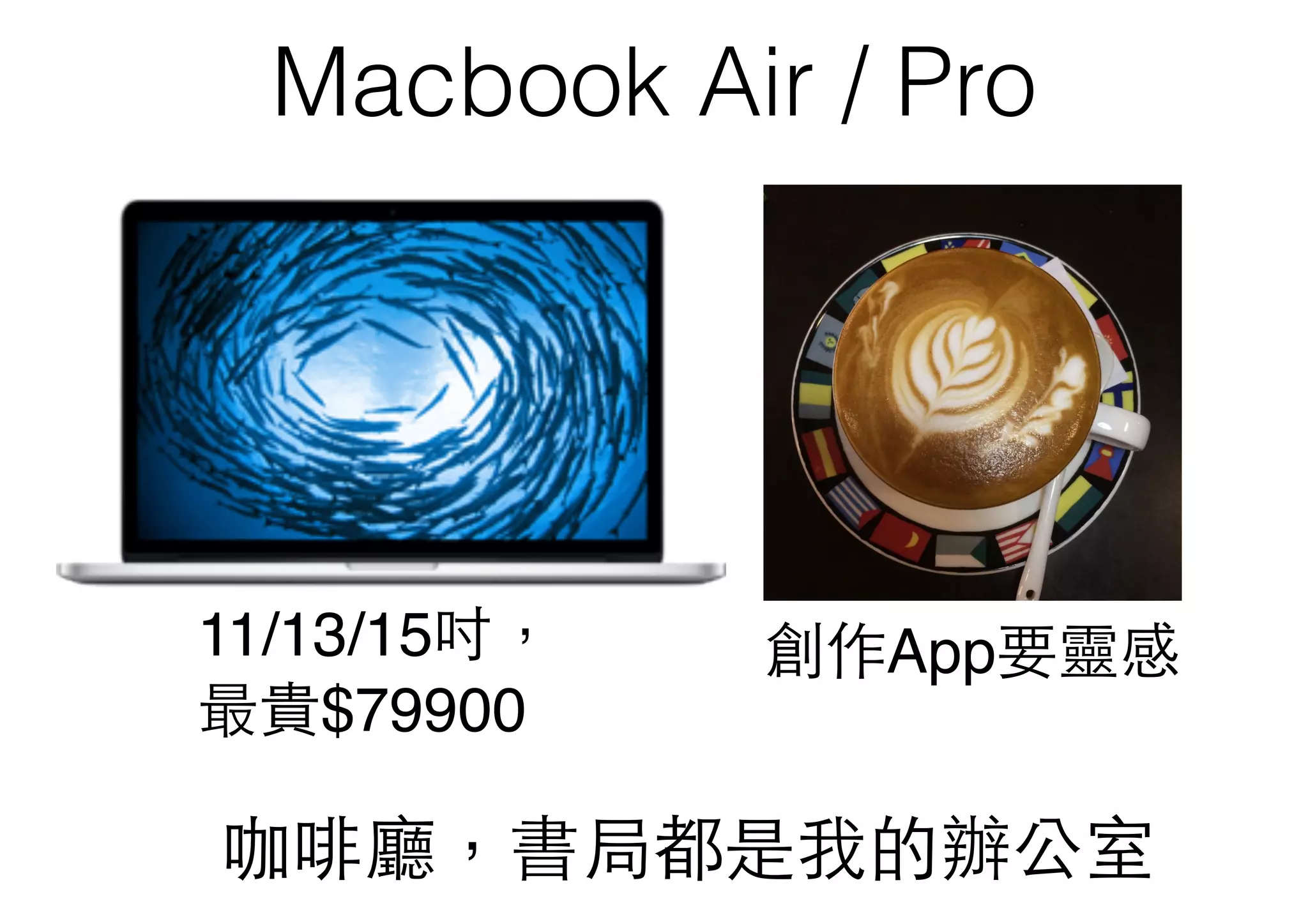 Macbook Air / Pro
咖啡廳，書局都是我的辦公室
11/13/15吋，
最貴$79900
創作App要靈感
 