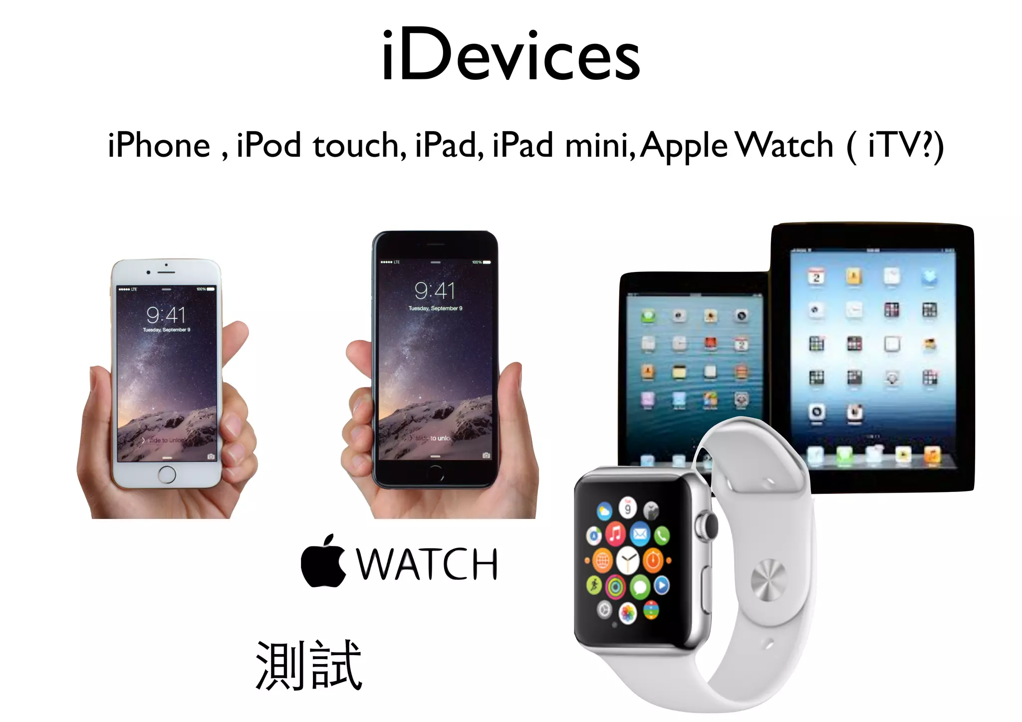 iDevices
iPhone , iPod touch, iPad, iPad mini,Apple Watch ( iTV?)
測試
 