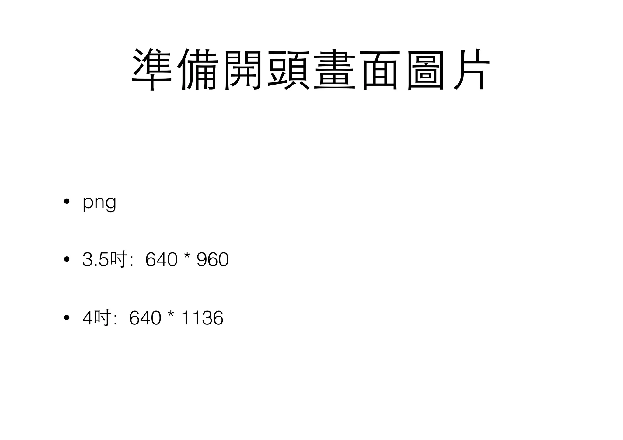 準備開頭畫⾯面圖⽚片
• png
• 3.5吋: 640 * 960
• 4吋: 640 * 1136
 