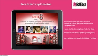 Boceto de la aplicación
El usuario tiene que acertar cuales
son los artistas que estan presentes en
la 8va edicion.
y son Martin Solveig, Sean Paul, Flo+Rida
Los que no son: David guetta y Fatboy slim
Corregido el texto de FLO+RIDA por Flo Rida
jueves, 21 de marzo de 13
 