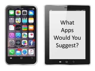 What
Apps
Would You
Suggest?
 