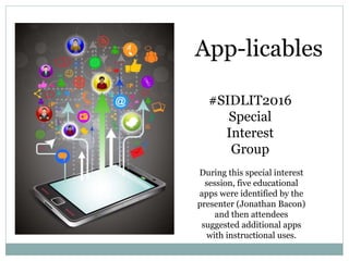 App-licables
#SIDLIT2016
Special
Interest
Group
During this special interest
session, five educational
apps were identified by the
presenter (Jonathan Bacon)
and then attendees
suggested additional apps
with instructional uses.
 