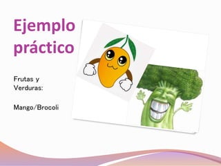 Ejemplo
práctico
Frutas y
Verduras:
Mango/Brocoli