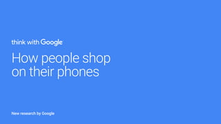 New research by Google	
How people shop
on their phones
 