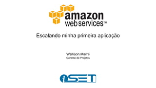 Escalando minha primeira aplicação
Wallison Marra
Gerente de Projetos
 