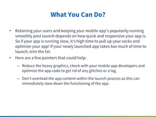 What You Can Do?
• Retaining your users and keeping your mobile app s popularity running
smoothly post launch depends on h...