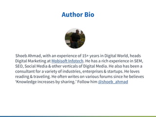 Author Bio
Shoeb Ahmad, with an experience of 15+ years in Digital World, heads
Digital Marketing at Mobisoft Infotech. He...