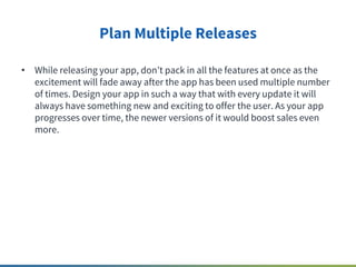 Plan Multiple Releases
• While releasing your app, don t pack in all the features at once as the
excitement will fade away...