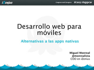 Desarrollo web para
      móviles
 Alternativas a las apps nativas


                          Miguel Monreal
                           @monrealista
                          COO en iZenius
 