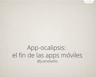 App-ocalipsis:
el fin de las apps móviles
Juan Eladio Sánchez Rosas
 