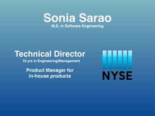 Sonia Sarao 
M.S. in Software Engineering 
Technical Director 
10 yrs in Engineering/Management 
Product Manager for ! 
in-house products 
 