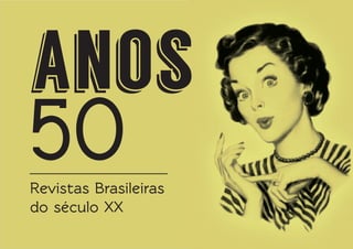 anos

50

Revistas Brasileiras
do século XX

 