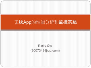 Ricky Qiu
(3007349@qq.com)
无线App的性能分析和监控实践
 