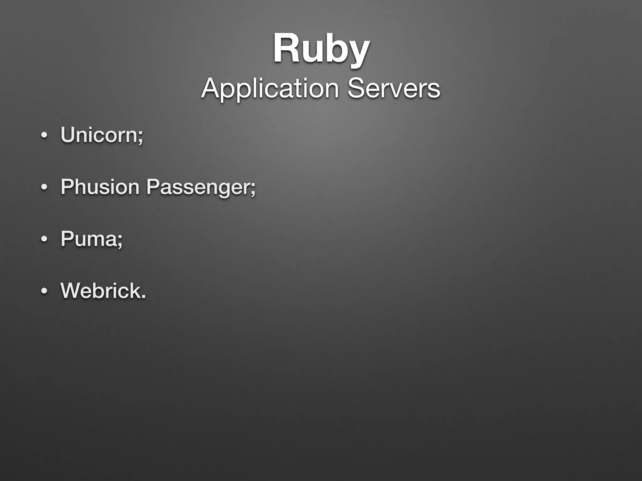 Ruby 
Application Servers
• Unicorn;
• Phusion Passenger;
• Puma;
• Webrick.
 
