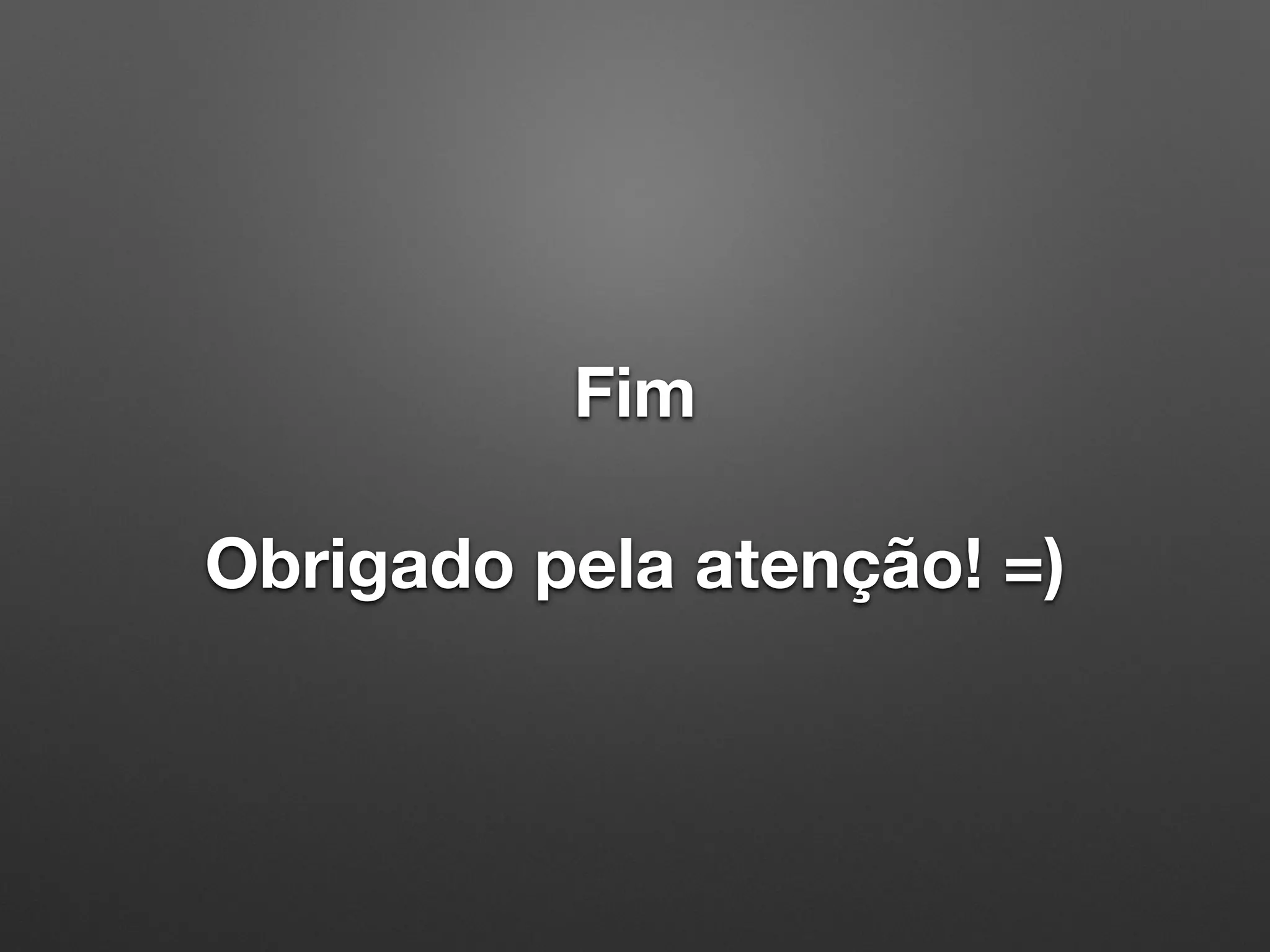 Fim 
 
Obrigado pela atenção! =)
 